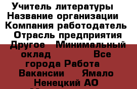 Учитель литературы › Название организации ­ Компания-работодатель › Отрасль предприятия ­ Другое › Минимальный оклад ­ 20 000 - Все города Работа » Вакансии   . Ямало-Ненецкий АО,Муравленко г.